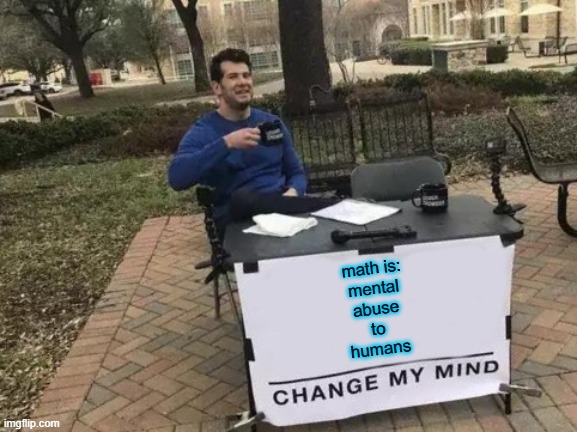 i hate math | math is:
mental
abuse
to
humans | image tagged in memes,change my mind,math,school,online school,funny | made w/ Imgflip meme maker