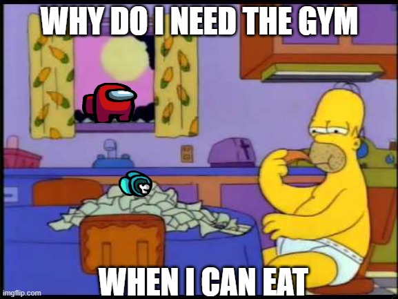 Homer eating cheese | WHY DO I NEED THE GYM; WHEN I CAN EAT | image tagged in homer eating cheese | made w/ Imgflip meme maker