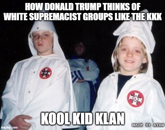 "trump telling kkk to stand by" | HOW DONALD TRUMP THINKS OF WHITE SUPREMACIST GROUPS LIKE THE KKK; KOOL KID KLAN; MADE BY AYAN | image tagged in memes,kool kid klan | made w/ Imgflip meme maker