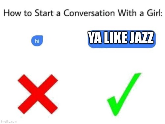 how to start a conversation with a girl (add text or image) | YA LIKE JAZZ | image tagged in how to start a conversation with a girl add text or image | made w/ Imgflip meme maker