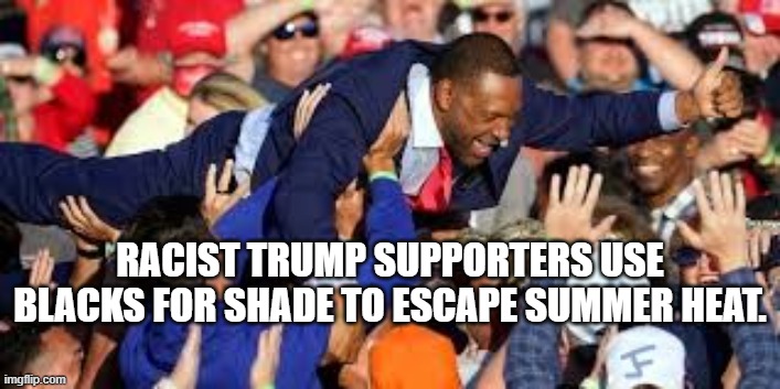 RALLY SHADE | RACIST TRUMP SUPPORTERS USE BLACKS FOR SHADE TO ESCAPE SUMMER HEAT. | image tagged in trump,donald trump,donald trump approves,trump rally | made w/ Imgflip meme maker