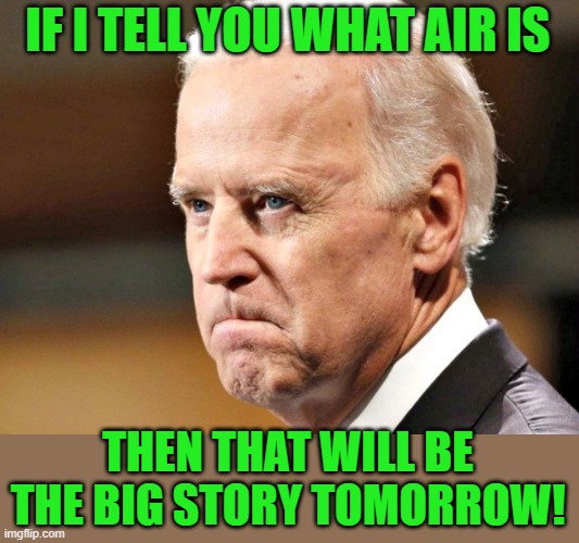 Biden P.O.ed | IF I TELL YOU WHAT AIR IS THEN THAT WILL BE THE BIG STORY TOMORROW! | image tagged in biden p o ed | made w/ Imgflip meme maker
