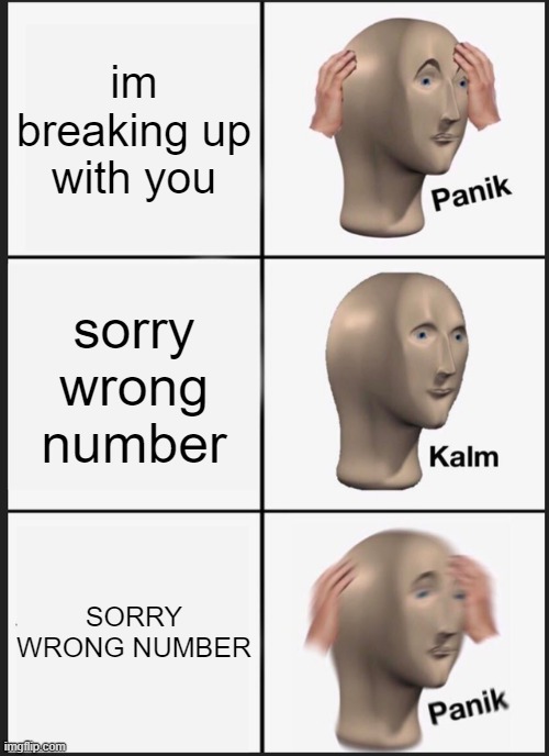 Panik Kalm Panik Meme | im breaking up with you; sorry wrong number; SORRY WRONG NUMBER | image tagged in memes,panik kalm panik | made w/ Imgflip meme maker