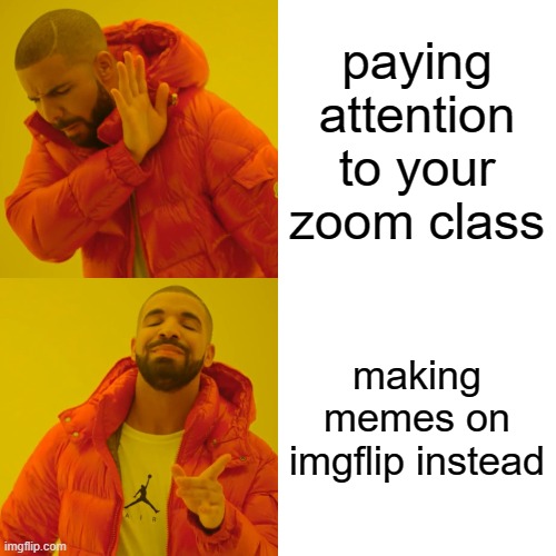 Drake Hotline Bling | paying attention to your zoom class; making memes on imgflip instead | image tagged in memes,drake hotline bling | made w/ Imgflip meme maker
