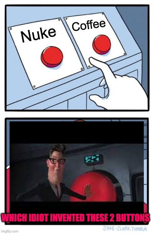 Two Buttons Meme | Coffee; Nuke; WHICH IDIOT INVENTED THESE 2 BUTTONS | image tagged in memes,two buttons | made w/ Imgflip meme maker