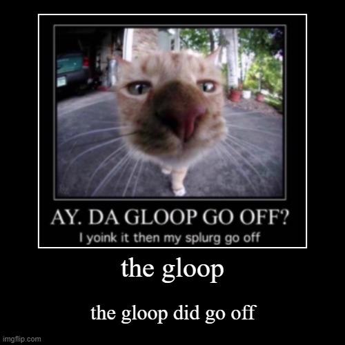 ay. the gloop go off? | image tagged in funny,demotivationals | made w/ Imgflip demotivational maker