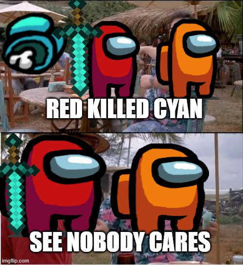 See Nobody Cares | RED KILLED CYAN; SEE NOBODY CARES | image tagged in memes | made w/ Imgflip meme maker