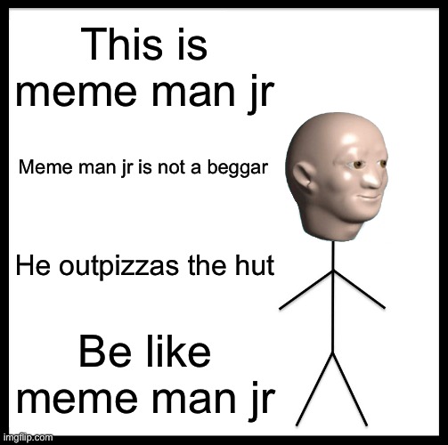 Be Like Bill | This is meme man jr; Meme man jr is not a beggar; He outpizzas the hut; Be like meme man jr | image tagged in memes,be like bill | made w/ Imgflip meme maker