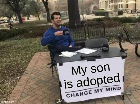 Change My Mind | My son is adopted | image tagged in memes,change my mind | made w/ Imgflip meme maker