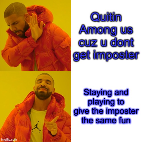 Drake Hotline Bling Meme | Quitin Among us cuz u dont get imposter; Staying and playing to give the imposter the same fun | image tagged in memes,drake hotline bling | made w/ Imgflip meme maker