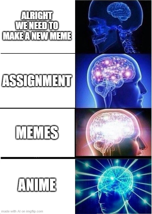 AI Generated meme | ALRIGHT WE NEED TO MAKE A NEW MEME; ASSIGNMENT; MEMES; ANIME | image tagged in memes,expanding brain | made w/ Imgflip meme maker
