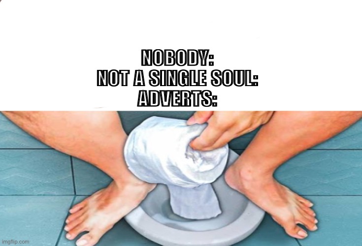 Wtf Adverts | NOBODY:
NOT A SINGLE SOUL:

ADVERTS: | image tagged in disturbing,wtf,afraid | made w/ Imgflip meme maker