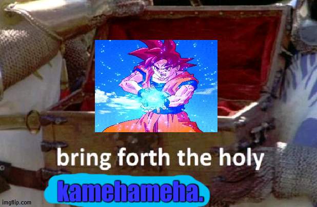 Bring forth the holy hand grenade | kamehameha. | image tagged in bring forth the holy hand grenade | made w/ Imgflip meme maker