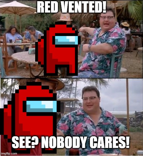 When you call an emergency meeting in public lobbies | RED VENTED! SEE? NOBODY CARES! | image tagged in memes,see nobody cares | made w/ Imgflip meme maker