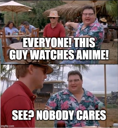 anime in 2020 | EVERYONE! THIS GUY WATCHES ANIME! SEE? NOBODY CARES | image tagged in memes,see nobody cares | made w/ Imgflip meme maker