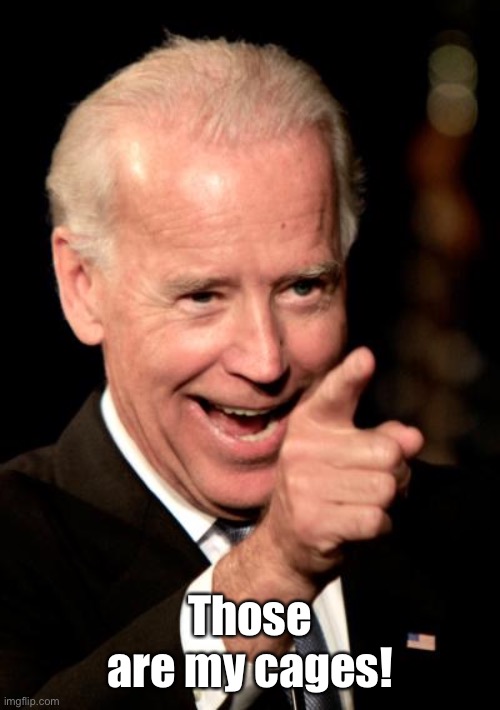 Smilin Biden Meme | Those are my cages! | image tagged in memes,smilin biden | made w/ Imgflip meme maker
