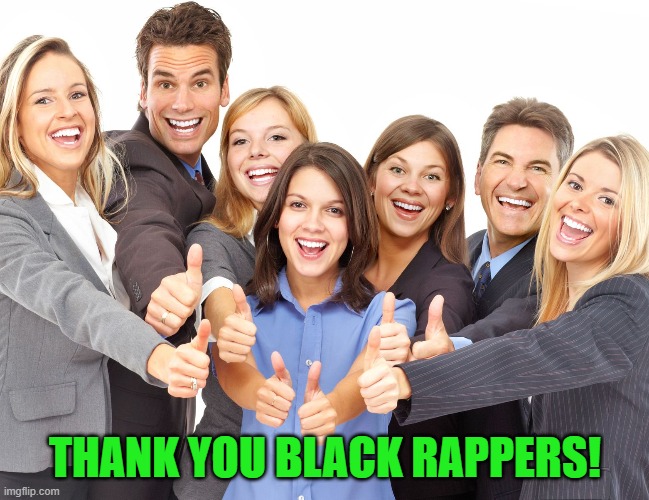 White People | THANK YOU BLACK RAPPERS! | image tagged in white people | made w/ Imgflip meme maker