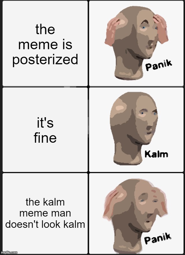 Panik Kalm Panik Meme | the meme is posterized; it's fine; the kalm meme man doesn't look kalm | image tagged in memes,panik kalm panik | made w/ Imgflip meme maker