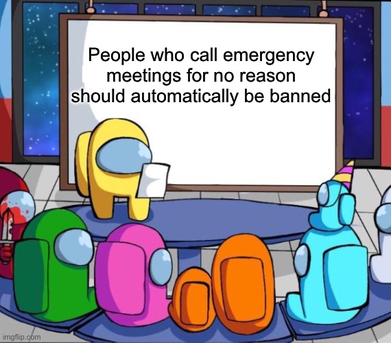 Stop doing this | People who call emergency meetings for no reason should automatically be banned | image tagged in among us presentation,memes,funny memes,among us,emergency meeting among us | made w/ Imgflip meme maker