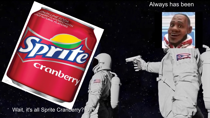 Always has been | Always has been; Wait, it's all Sprite Cranberry? | image tagged in memes,always has been,wanna sprite cranberry | made w/ Imgflip meme maker