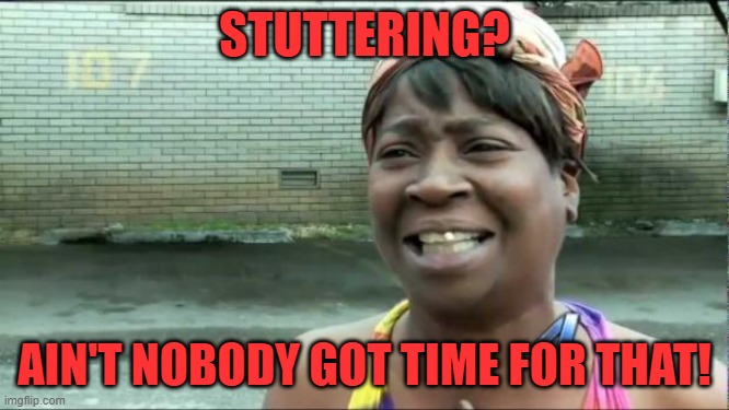 Ain't nobody got time for that. | STUTTERING? AIN'T NOBODY GOT TIME FOR THAT! | image tagged in ain't nobody got time for that | made w/ Imgflip meme maker