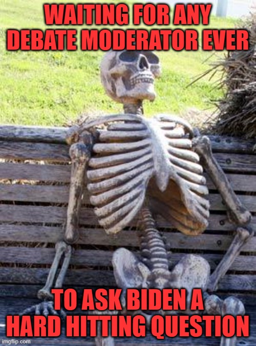 Waiting Skeleton Meme | WAITING FOR ANY DEBATE MODERATOR EVER TO ASK BIDEN A HARD HITTING QUESTION | image tagged in memes,waiting skeleton | made w/ Imgflip meme maker