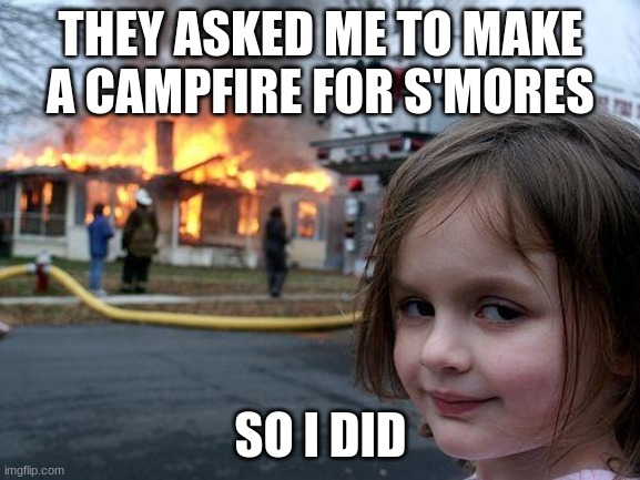 Disaster Girl | THEY ASKED ME TO MAKE A CAMPFIRE FOR S'MORES; SO I DID | image tagged in memes,disaster girl | made w/ Imgflip meme maker