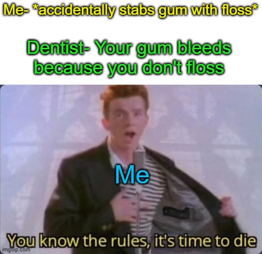 Really? | Me- *accidentally stabs gum with floss*; Dentist- Your gum bleeds because you don't floss; Me | image tagged in you know the rules it's time to die | made w/ Imgflip meme maker