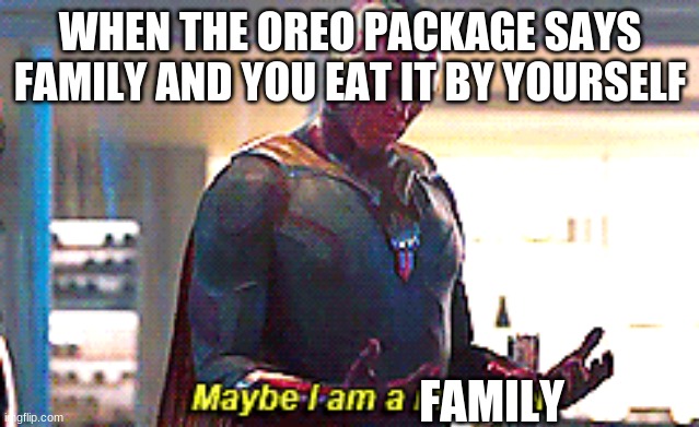 Maybe I am a monster | WHEN THE OREO PACKAGE SAYS FAMILY AND YOU EAT IT BY YOURSELF; FAMILY | image tagged in maybe i am a monster | made w/ Imgflip meme maker