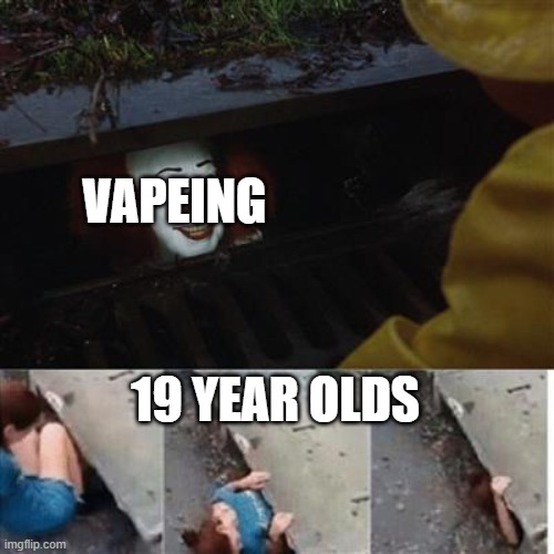 memes i wacth when im the imposter | VAPEING; 19 YEAR OLDS | image tagged in pennywise in sewer | made w/ Imgflip meme maker