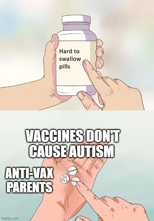 Hard To Swallow Pills | VACCINES DON'T CAUSE AUTISM; ANTI-VAX PARENTS | image tagged in memes,hard to swallow pills | made w/ Imgflip meme maker