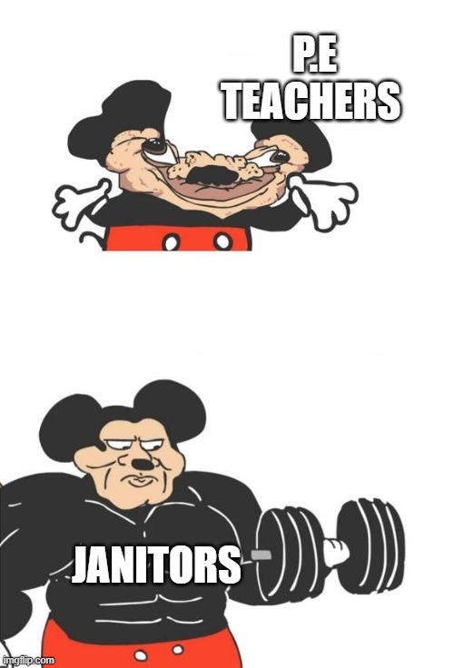 Buff | P.E TEACHERS; JANITORS | image tagged in buff mickey mouse | made w/ Imgflip meme maker