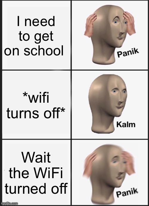 Online school fr | I need to get on school; *wifi turns off*; Wait the WiFi turned off | image tagged in memes,panik kalm panik | made w/ Imgflip meme maker