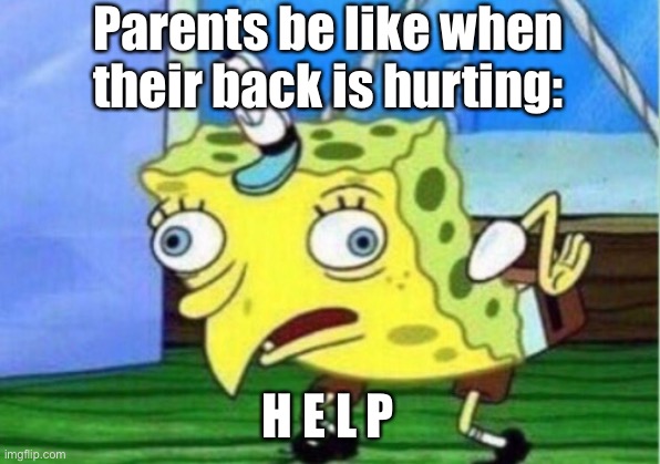 Mocking Spongebob Meme | Parents be like when their back is hurting:; H E L P | image tagged in memes,mocking spongebob | made w/ Imgflip meme maker