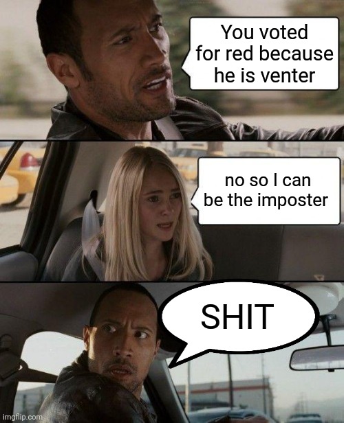 shit you girl | You voted for red because he is venter; no so I can be the imposter; SHIT | image tagged in memes,the rock driving | made w/ Imgflip meme maker