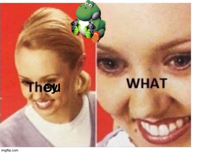 They what | ou | image tagged in they what | made w/ Imgflip meme maker