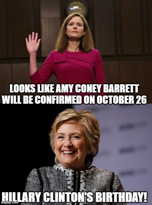 Looks like Amy Coney Barrett will be confirmed on October 26 | LOOKS LIKE AMY CONEY BARRETT WILL BE CONFIRMED ON OCTOBER 26; HILLARY CLINTON'S BIRTHDAY! | image tagged in scotus,amyconey barret,hillary clinton | made w/ Imgflip meme maker
