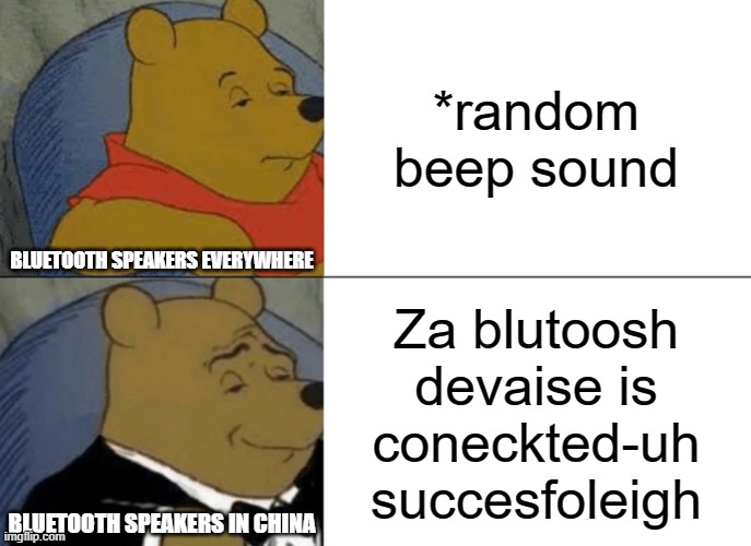 whyy china whyyyyy | *random beep sound; BLUETOOTH SPEAKERS EVERYWHERE; Za blutoosh
devaise is
coneckted-uh
succesfoleigh; BLUETOOTH SPEAKERS IN CHINA | image tagged in memes,tuxedo winnie the pooh | made w/ Imgflip meme maker
