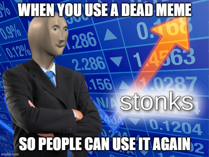 stonks | WHEN YOU USE A DEAD MEME; SO PEOPLE CAN USE IT AGAIN | image tagged in stonks | made w/ Imgflip meme maker