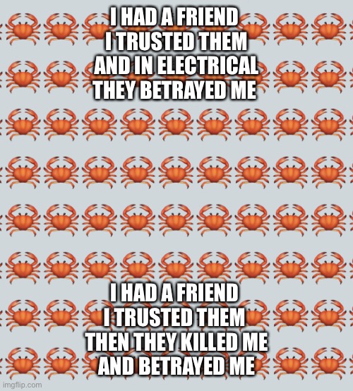 Among Us Poems |  I HAD A FRIEND 
I TRUSTED THEM
AND IN ELECTRICAL
THEY BETRAYED ME; I HAD A FRIEND 
I TRUSTED THEM 
THEN THEY KILLED ME
AND BETRAYED ME | image tagged in crab background | made w/ Imgflip meme maker