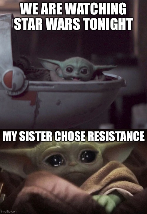 We watched resistance tonight for tv and it just flat out sucked | WE ARE WATCHING STAR WARS TONIGHT; MY SISTER CHOSE RESISTANCE | image tagged in crying baby yoda,excited baby yoda | made w/ Imgflip meme maker