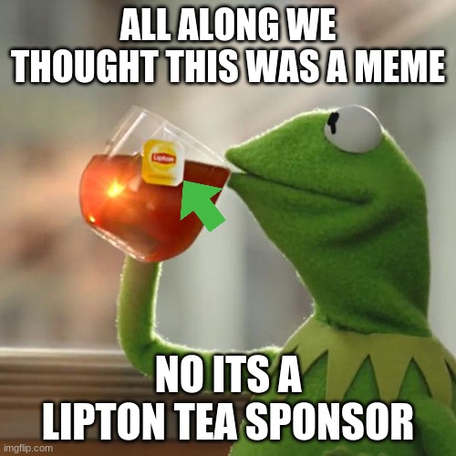 But That's None Of My Business Meme | ALL ALONG WE THOUGHT THIS WAS A MEME; NO ITS A LIPTON TEA SPONSOR | image tagged in memes,but that's none of my business,kermit the frog | made w/ Imgflip meme maker