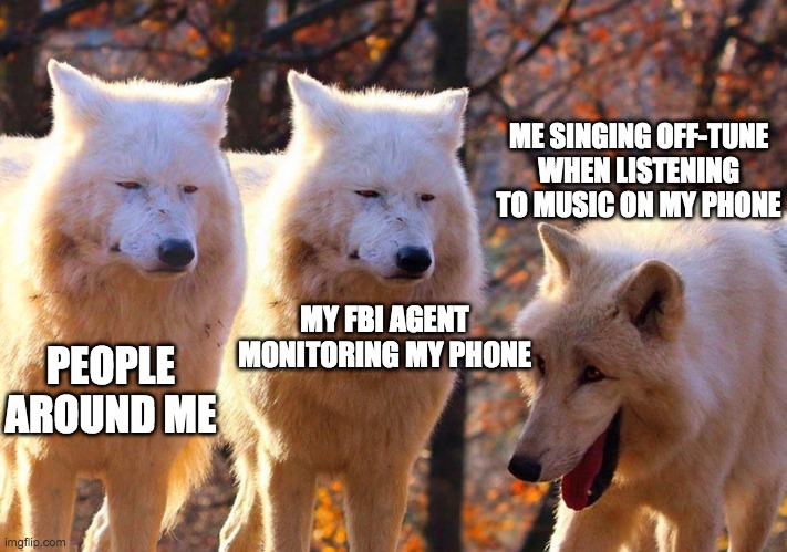 Grump Wolves | ME SINGING OFF-TUNE WHEN LISTENING TO MUSIC ON MY PHONE; MY FBI AGENT MONITORING MY PHONE; PEOPLE AROUND ME | image tagged in grump wolves,laughing wolf | made w/ Imgflip meme maker