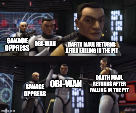 clone wars guns pointing | SAVAGE OPPRESS; OBI-WAN; DARTH MAUL RETURNS AFTER FALLING IN THE PIT; DARTH MAUL RETURNS AFTER FALLING IN THE PIT; OBI-WAN; SAVAGE OPPRESS | image tagged in clone wars guns pointing,darth maul,obi wan kenobi | made w/ Imgflip meme maker