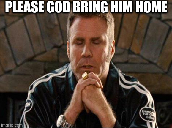 when i hear someone asking about whether trump is getting sick again | PLEASE GOD BRING HIM HOME | image tagged in ricky bobby praying,covid-19 | made w/ Imgflip meme maker
