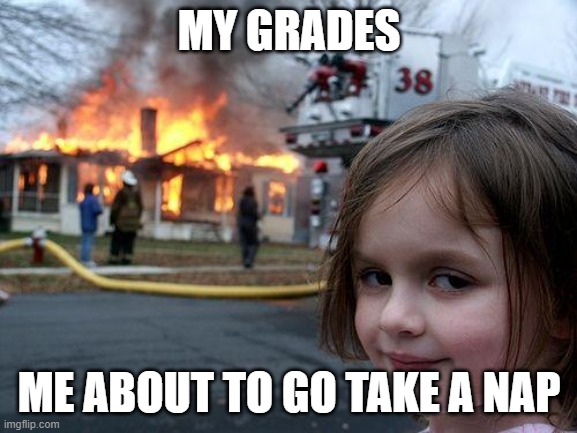 Disaster Girl | MY GRADES; ME ABOUT TO GO TAKE A NAP | image tagged in memes,disaster girl | made w/ Imgflip meme maker
