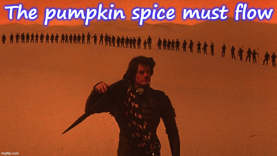 The Pumpkin Spice Must Flow | The pumpkin spice must flow | image tagged in dune,pumpkin spice,spice | made w/ Imgflip meme maker