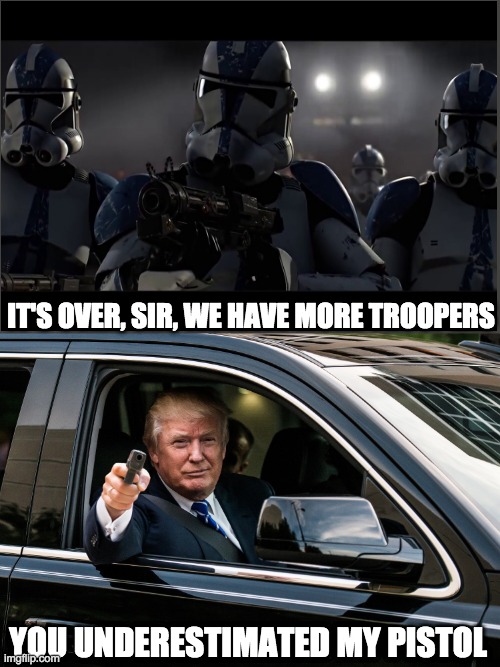 trump gun | IT'S OVER, SIR, WE HAVE MORE TROOPERS; YOU UNDERESTIMATED MY PISTOL | image tagged in trump gun | made w/ Imgflip meme maker