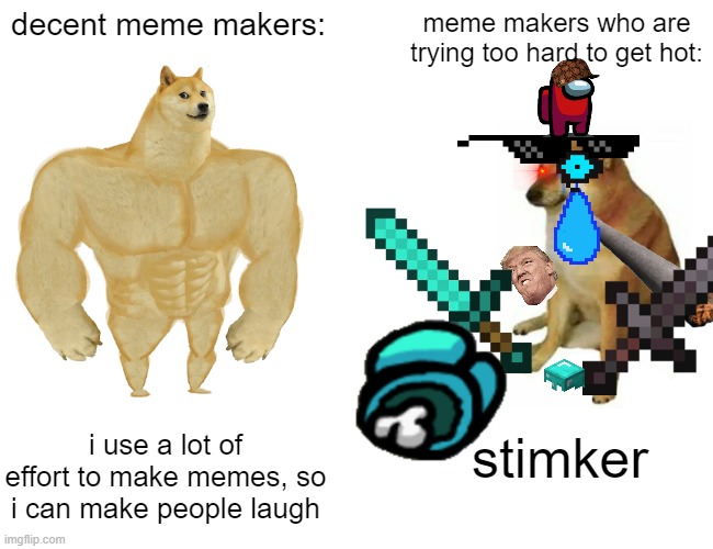 haha transparent image go brrr | decent meme makers:; meme makers who are trying too hard to get hot:; i use a lot of effort to make memes, so i can make people laugh; stimker | image tagged in memes,buff doge vs cheems,never gonna give you up,if you are reading this,get rickrolled,also have a nice day | made w/ Imgflip meme maker