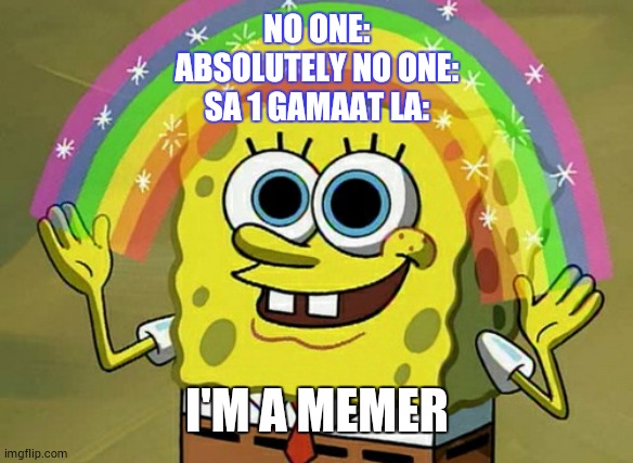 the imaginary | NO ONE:
ABSOLUTELY NO ONE:
SA 1 GAMAAT LA:; I'M A MEMER | image tagged in memes,imagination spongebob | made w/ Imgflip meme maker